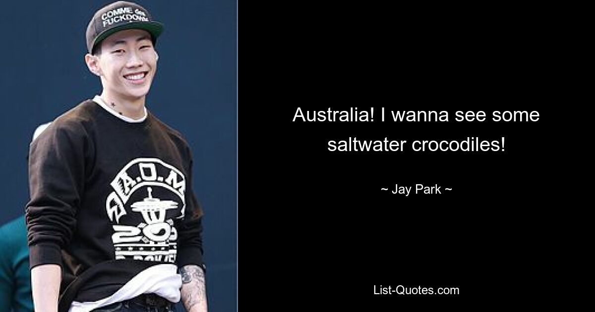 Australia! I wanna see some saltwater crocodiles! — © Jay Park