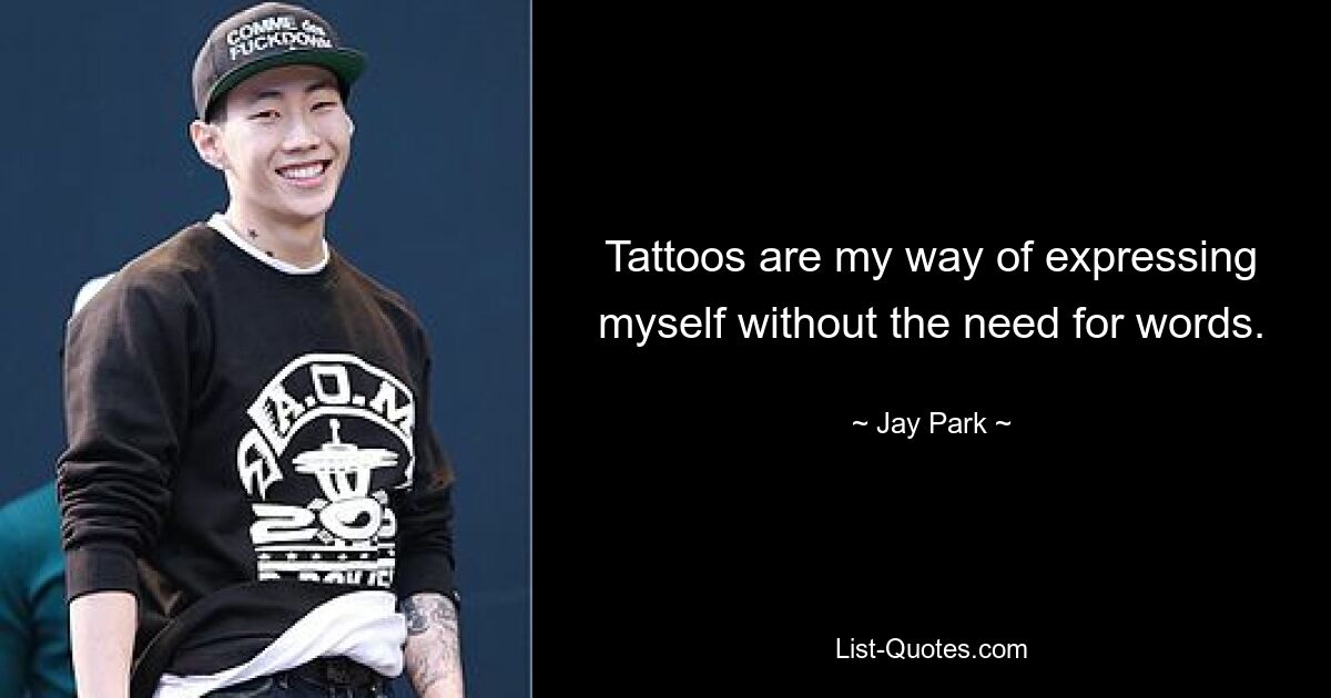 Tattoos are my way of expressing myself without the need for words. — © Jay Park