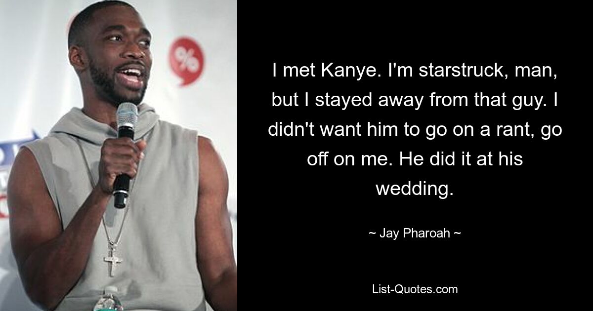 I met Kanye. I'm starstruck, man, but I stayed away from that guy. I didn't want him to go on a rant, go off on me. He did it at his wedding. — © Jay Pharoah