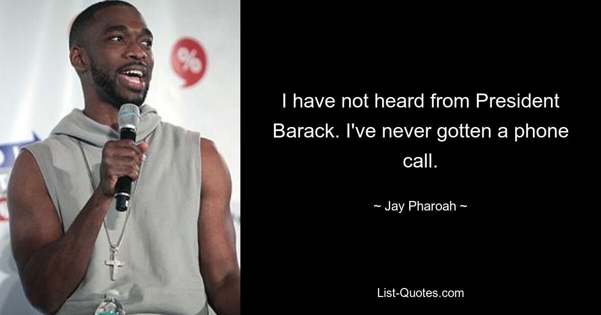 I have not heard from President Barack. I've never gotten a phone call. — © Jay Pharoah