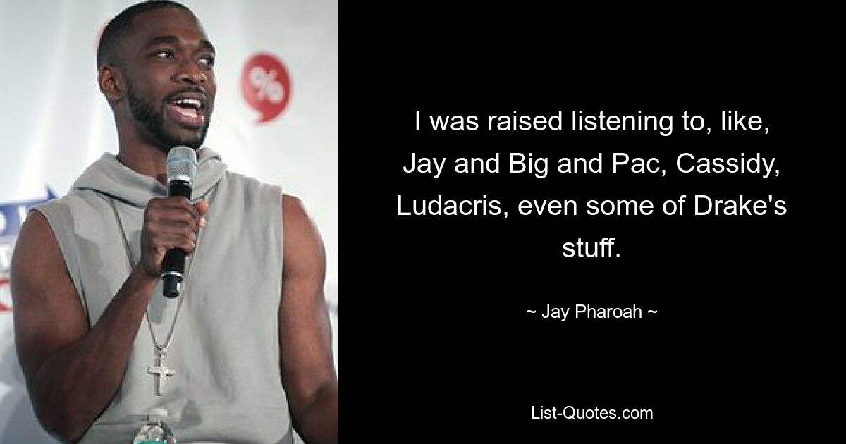 I was raised listening to, like, Jay and Big and Pac, Cassidy, Ludacris, even some of Drake's stuff. — © Jay Pharoah