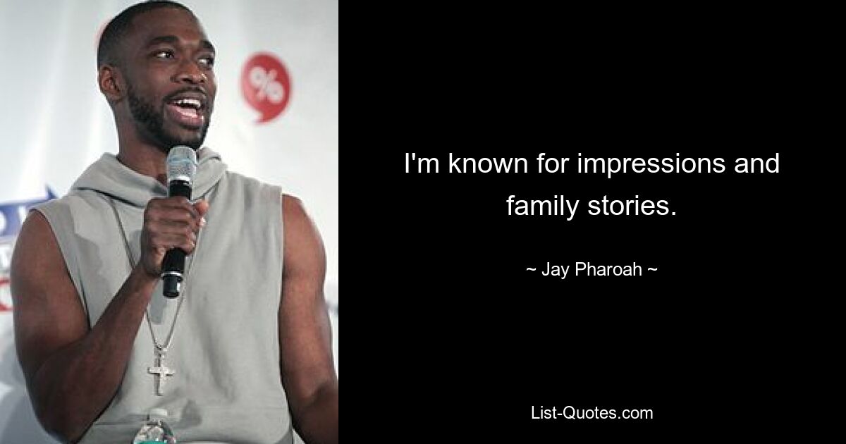 I'm known for impressions and family stories. — © Jay Pharoah