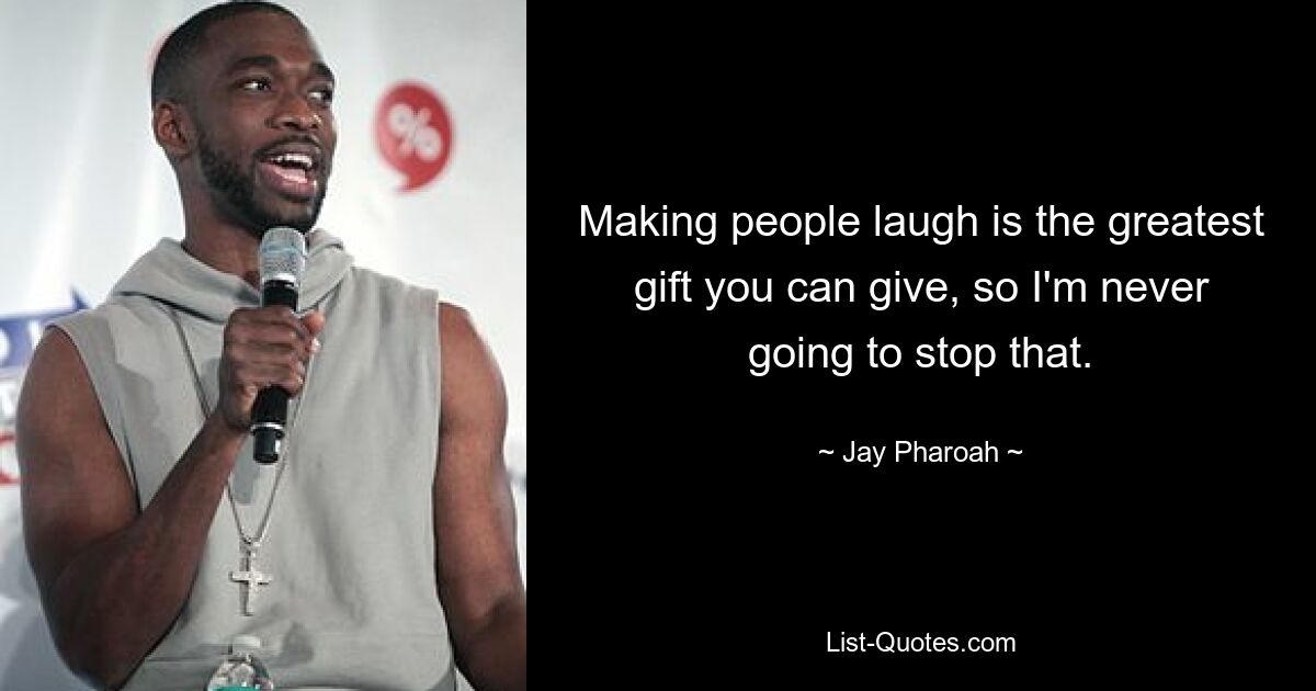 Making people laugh is the greatest gift you can give, so I'm never going to stop that. — © Jay Pharoah