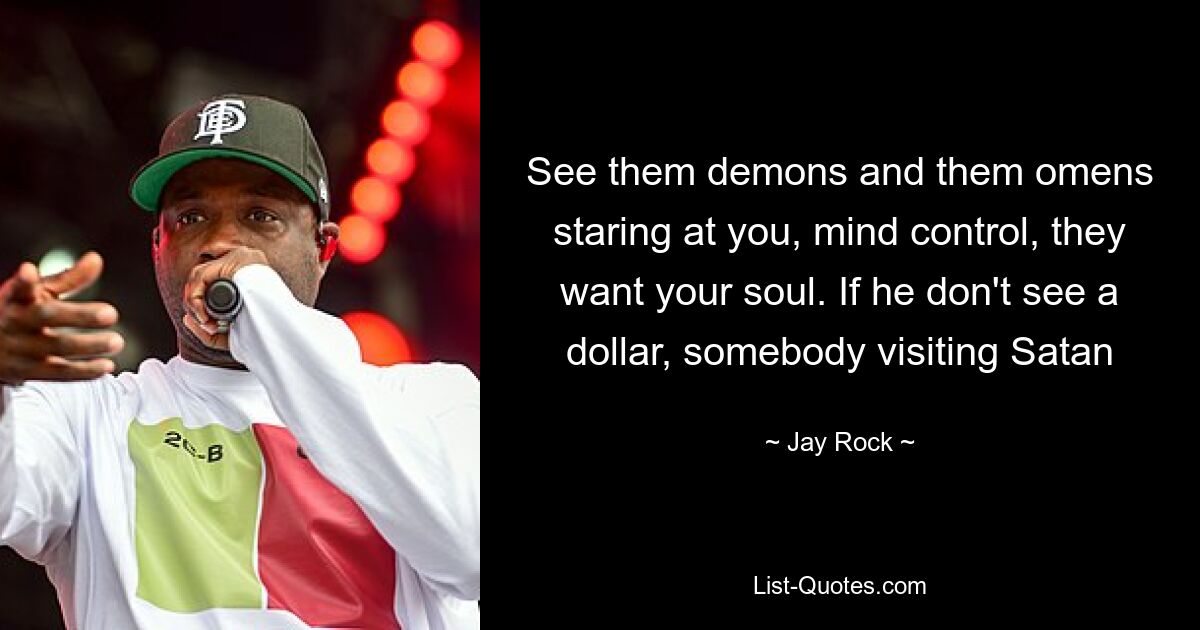 See them demons and them omens staring at you, mind control, they want your soul. If he don't see a dollar, somebody visiting Satan — © Jay Rock