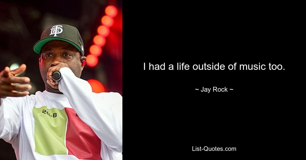 I had a life outside of music too. — © Jay Rock