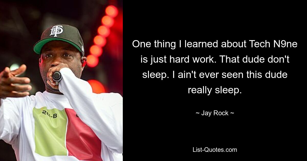 One thing I learned about Tech N9ne is just hard work. That dude don't sleep. I ain't ever seen this dude really sleep. — © Jay Rock