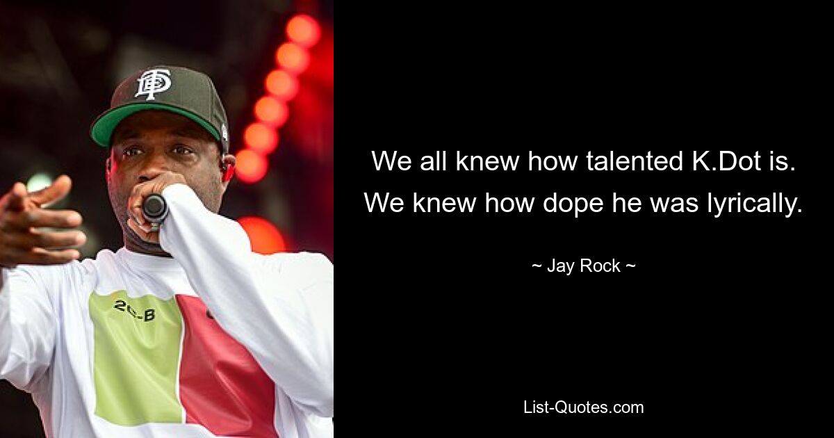 We all knew how talented K.Dot is. We knew how dope he was lyrically. — © Jay Rock