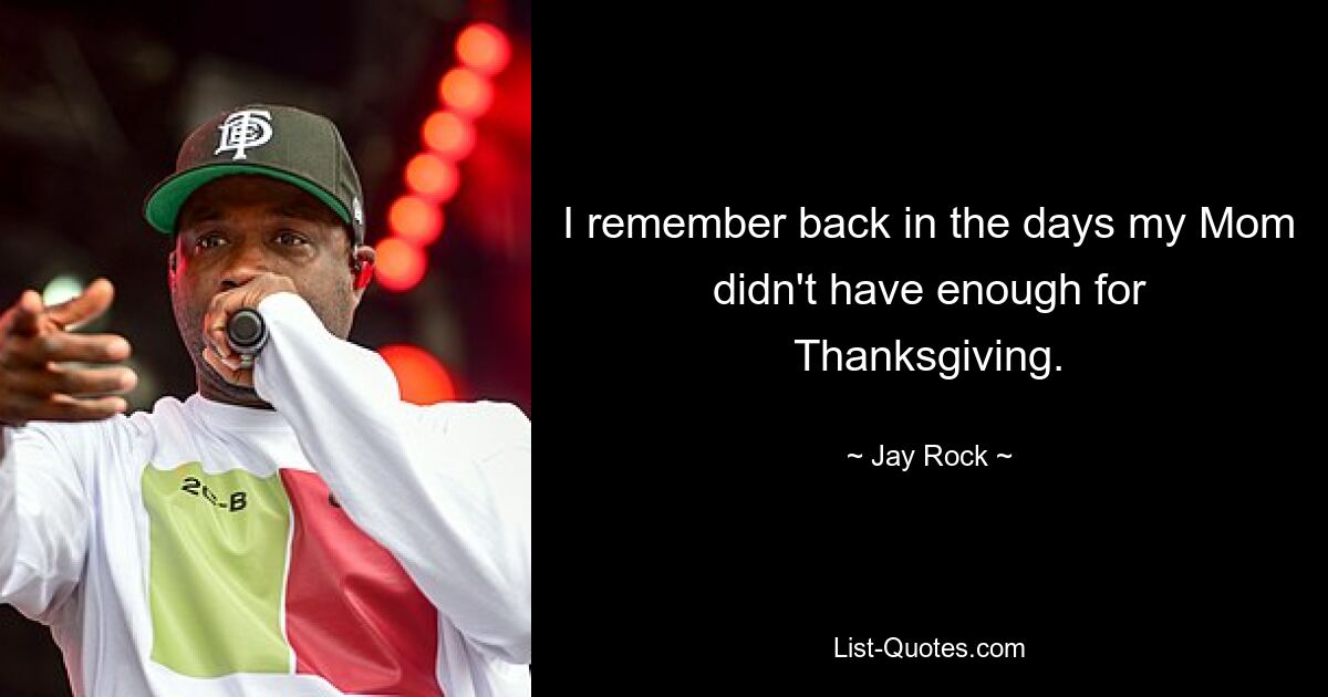 I remember back in the days my Mom didn't have enough for Thanksgiving. — © Jay Rock