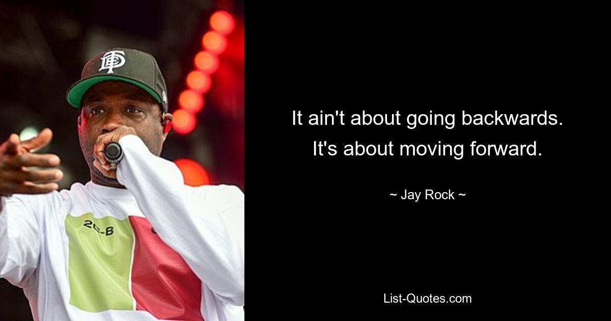 It ain't about going backwards. It's about moving forward. — © Jay Rock