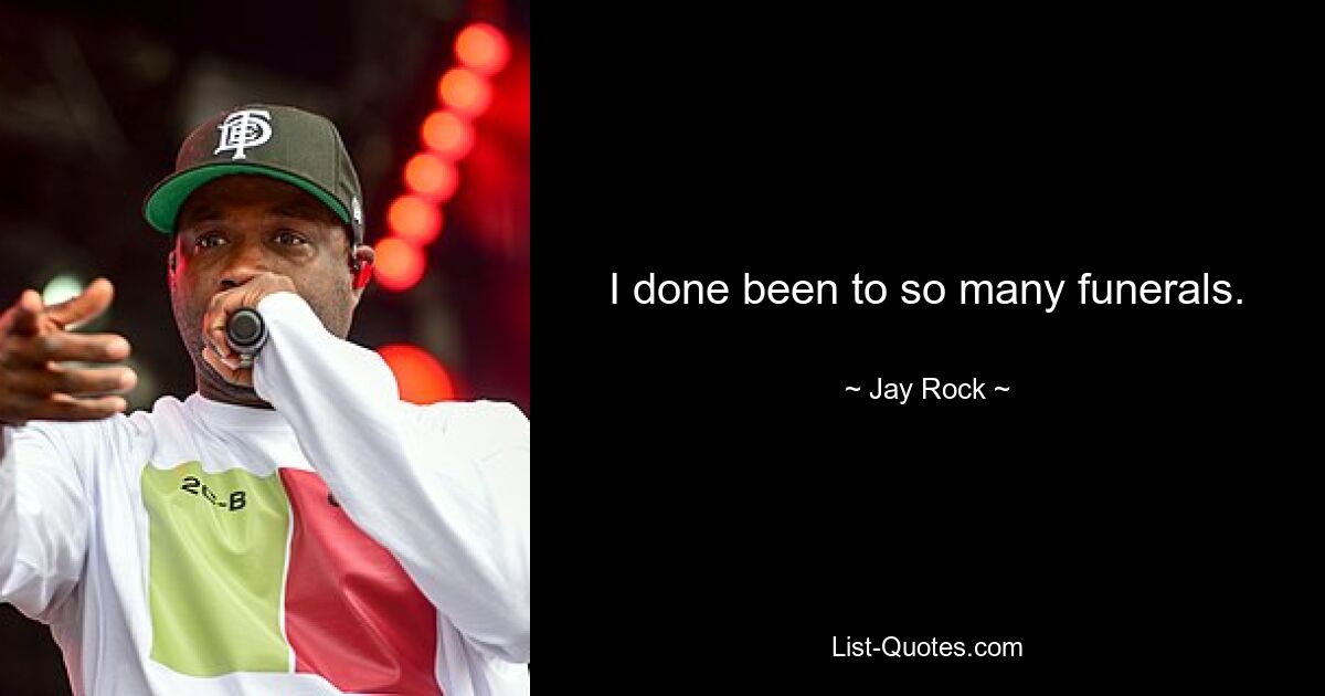 I done been to so many funerals. — © Jay Rock