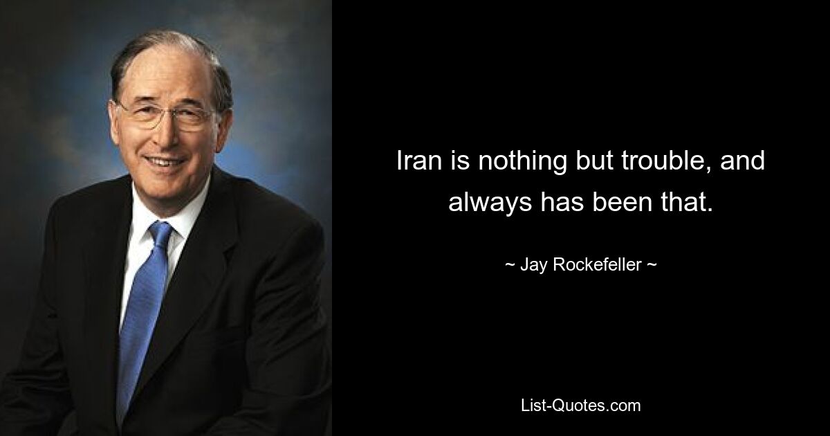 Iran is nothing but trouble, and always has been that. — © Jay Rockefeller