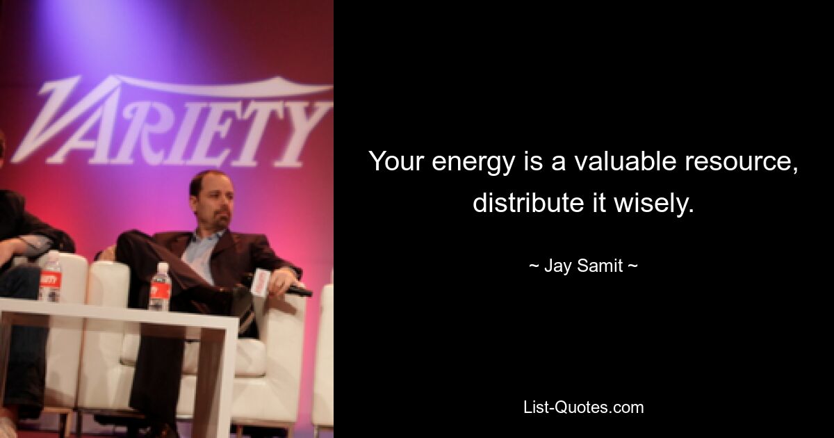 Your energy is a valuable resource, distribute it wisely. — © Jay Samit