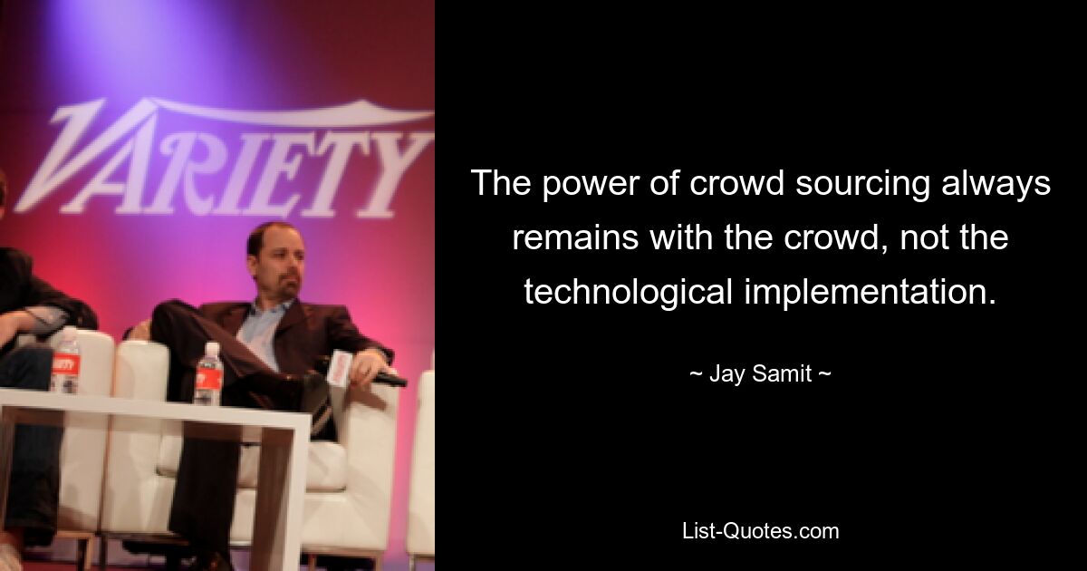 The power of crowd sourcing always remains with the crowd, not the technological implementation. — © Jay Samit