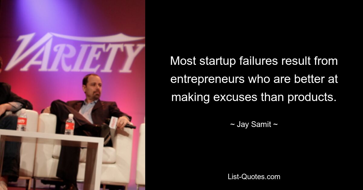 Most startup failures result from entrepreneurs who are better at making excuses than products. — © Jay Samit