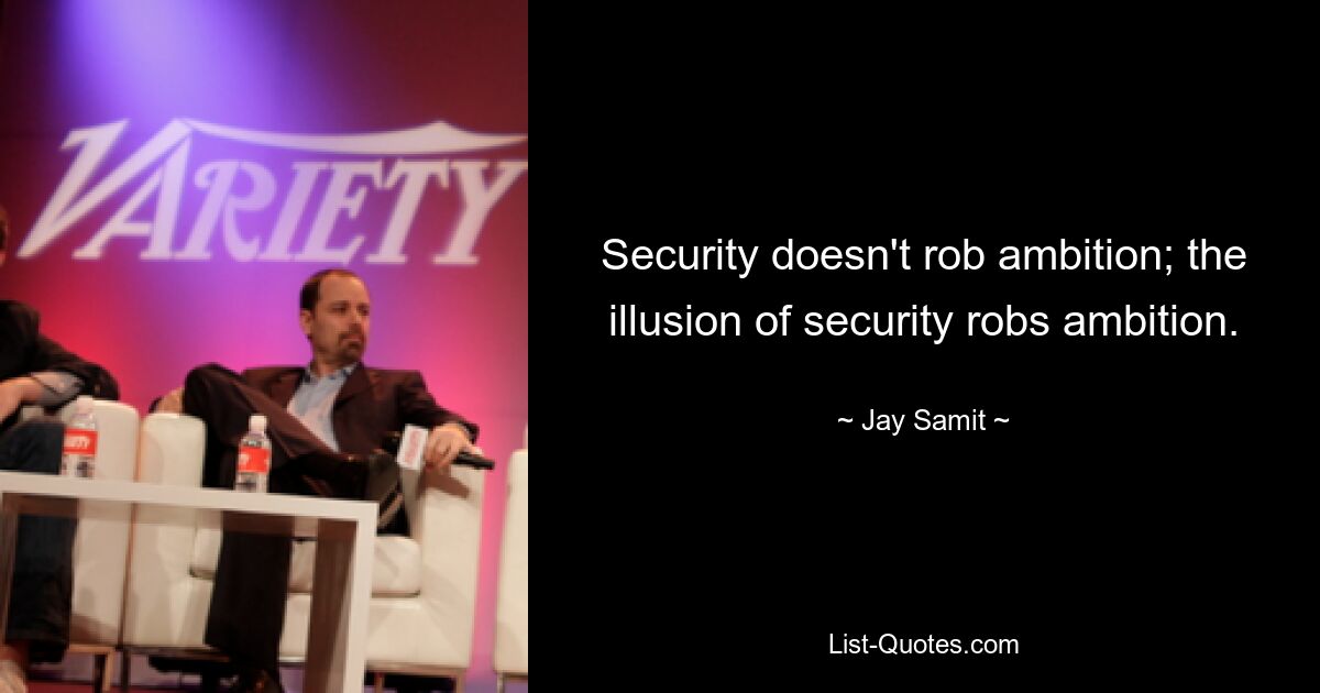 Security doesn't rob ambition; the illusion of security robs ambition. — © Jay Samit