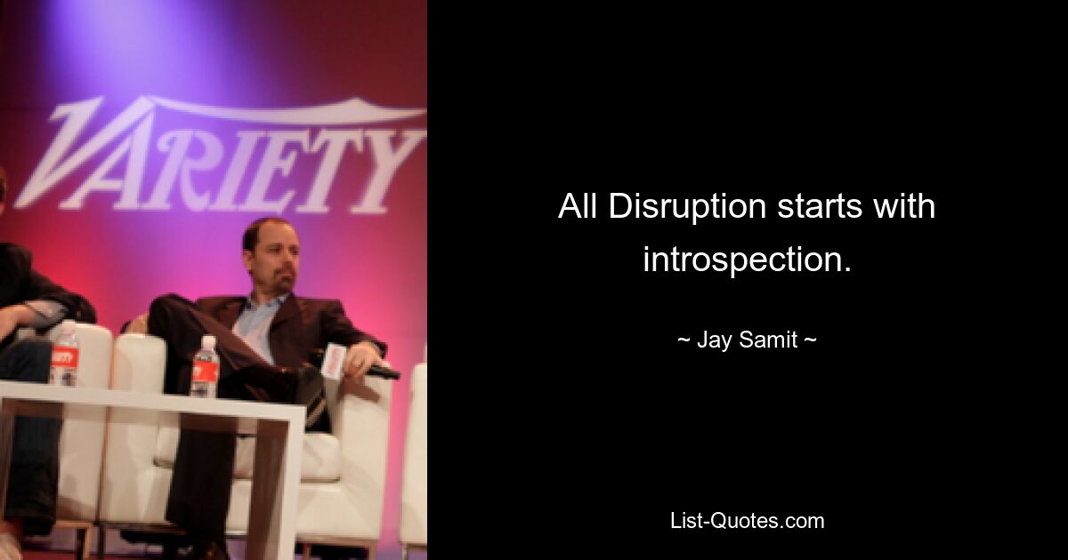 All Disruption starts with introspection. — © Jay Samit