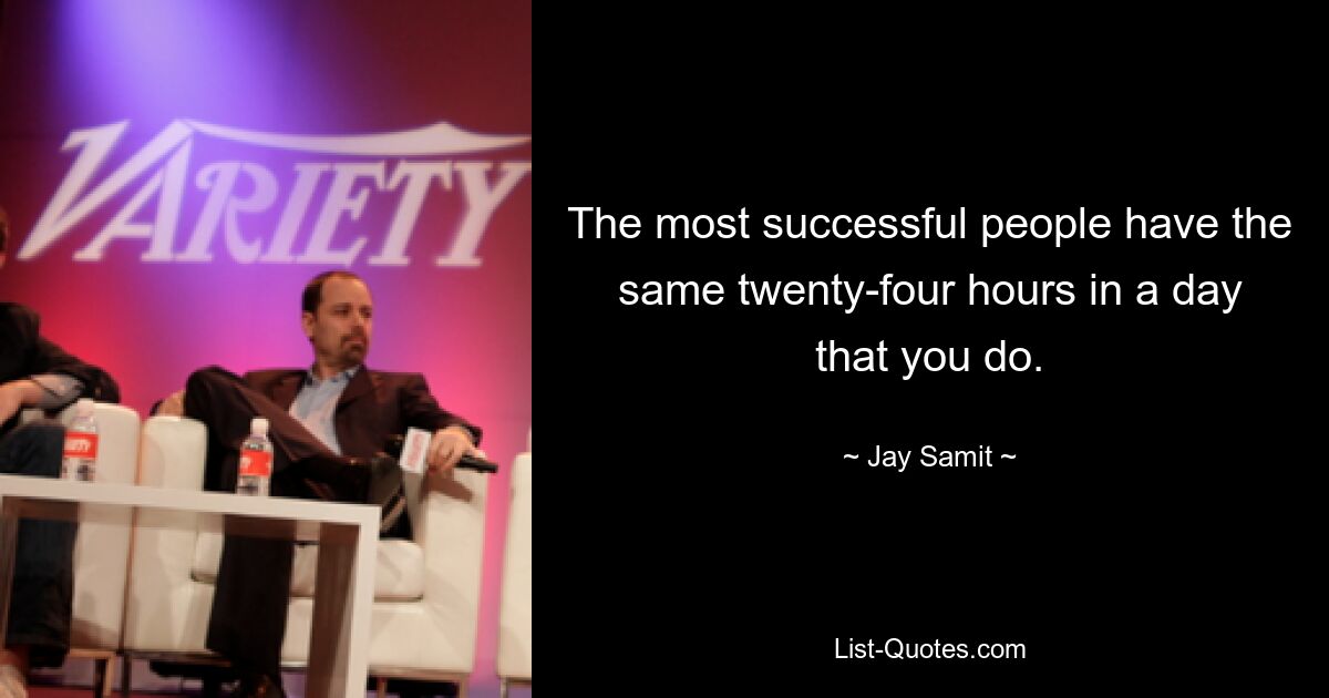 The most successful people have the same twenty-four hours in a day that you do. — © Jay Samit