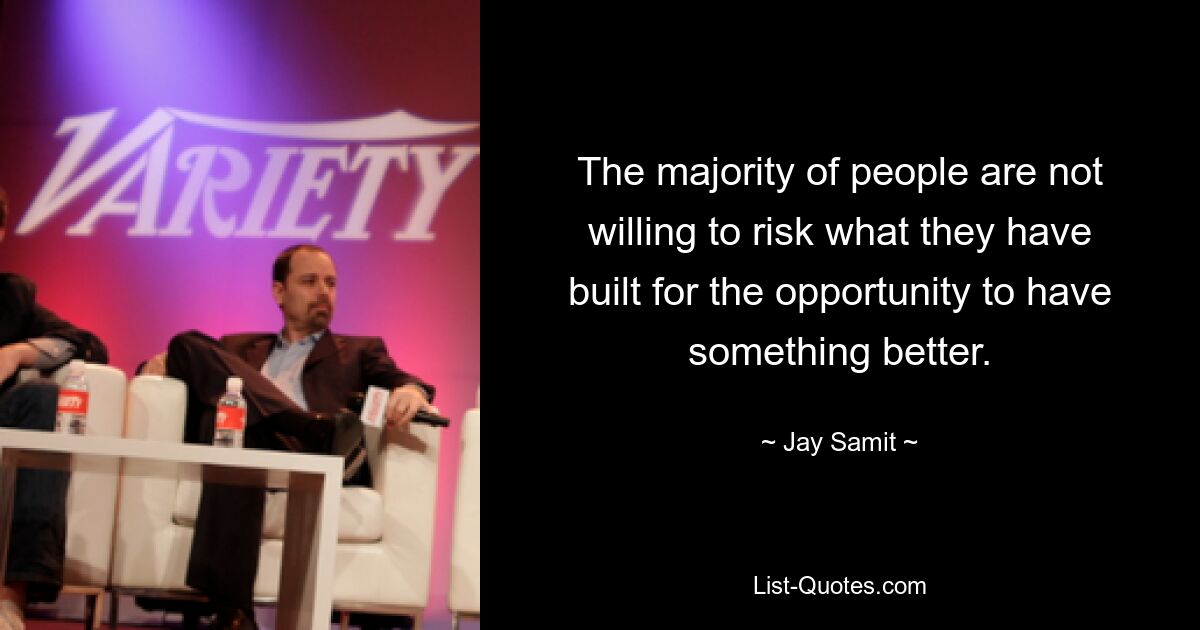 The majority of people are not willing to risk what they have built for the opportunity to have something better. — © Jay Samit