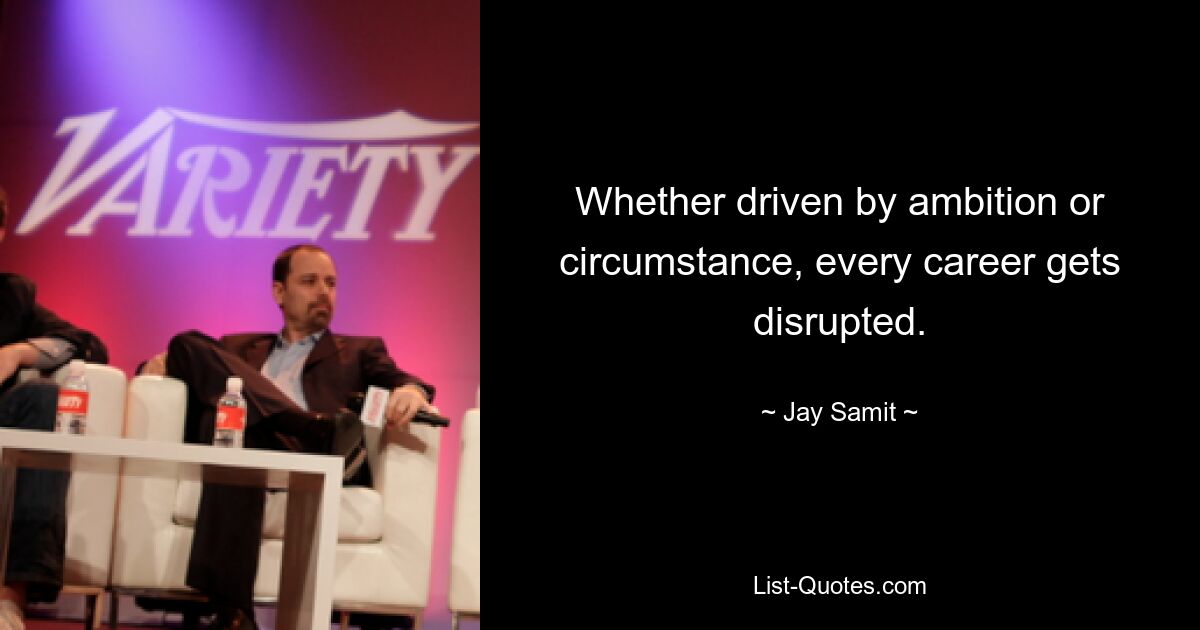 Whether driven by ambition or circumstance, every career gets disrupted. — © Jay Samit