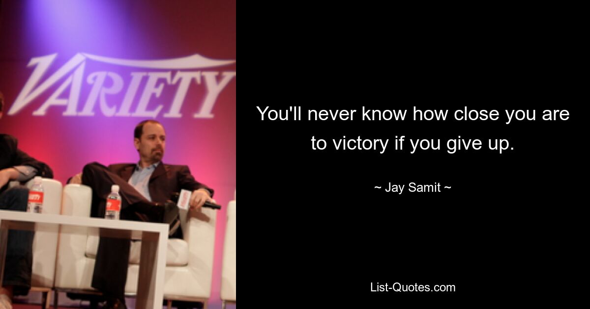 You'll never know how close you are to victory if you give up. — © Jay Samit