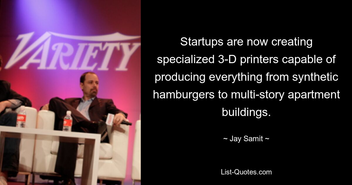 Startups are now creating specialized 3-D printers capable of producing everything from synthetic hamburgers to multi-story apartment buildings. — © Jay Samit