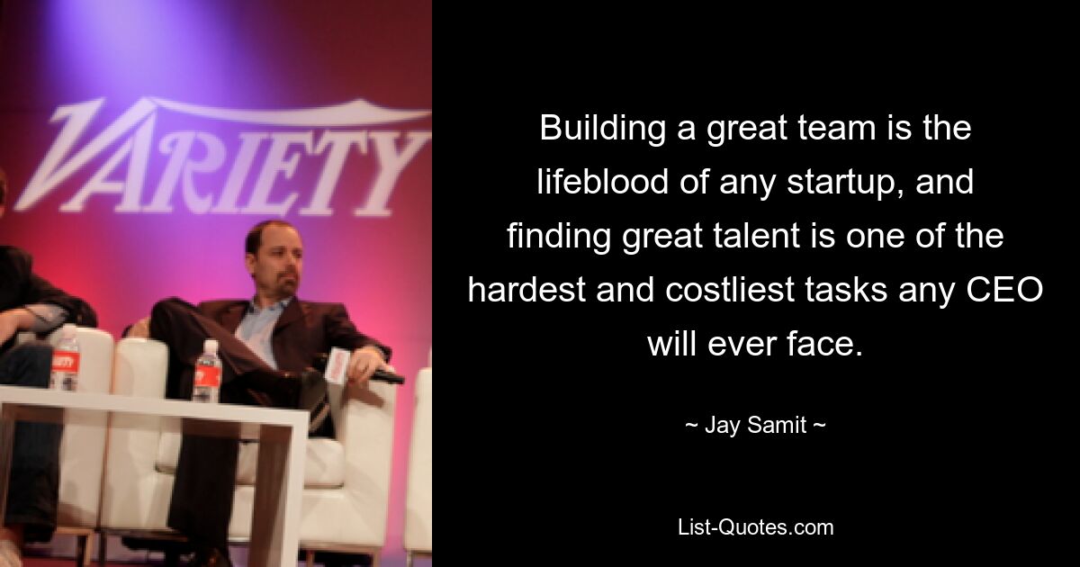 Building a great team is the lifeblood of any startup, and finding great talent is one of the hardest and costliest tasks any CEO will ever face. — © Jay Samit