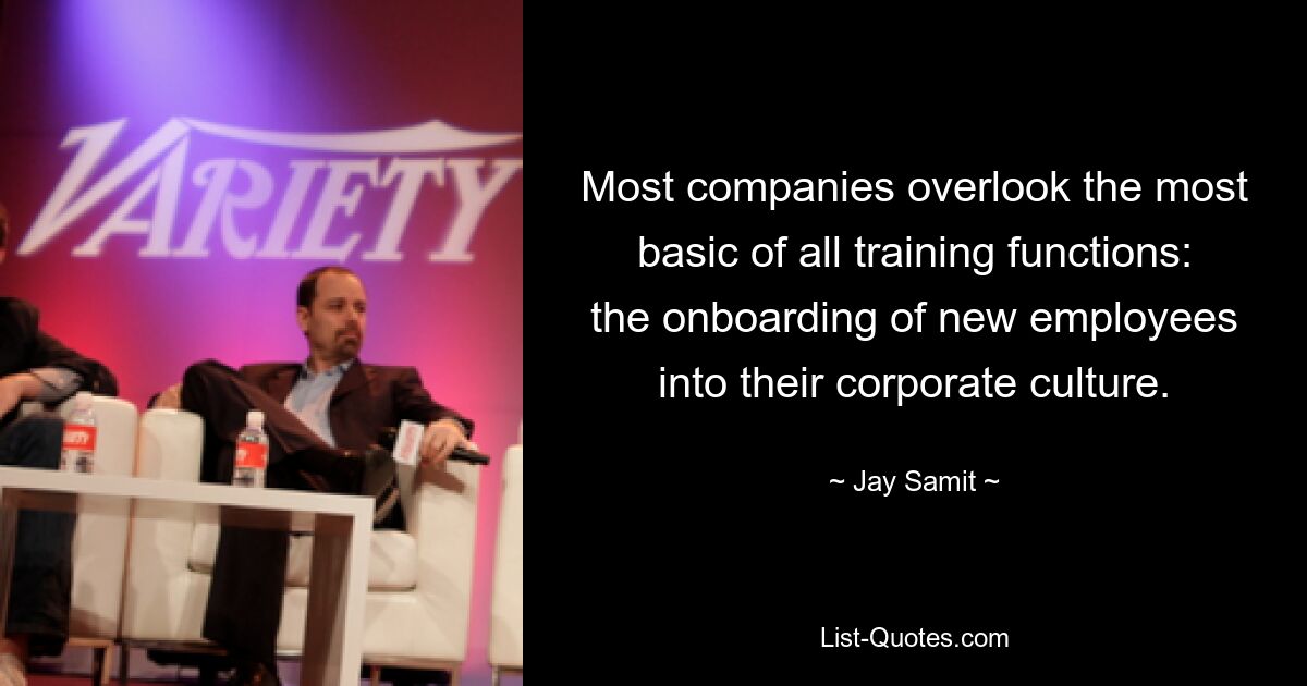 Most companies overlook the most basic of all training functions: the onboarding of new employees into their corporate culture. — © Jay Samit