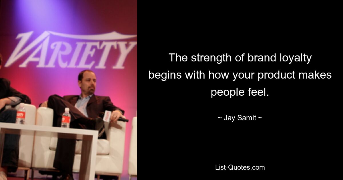 The strength of brand loyalty begins with how your product makes people feel. — © Jay Samit