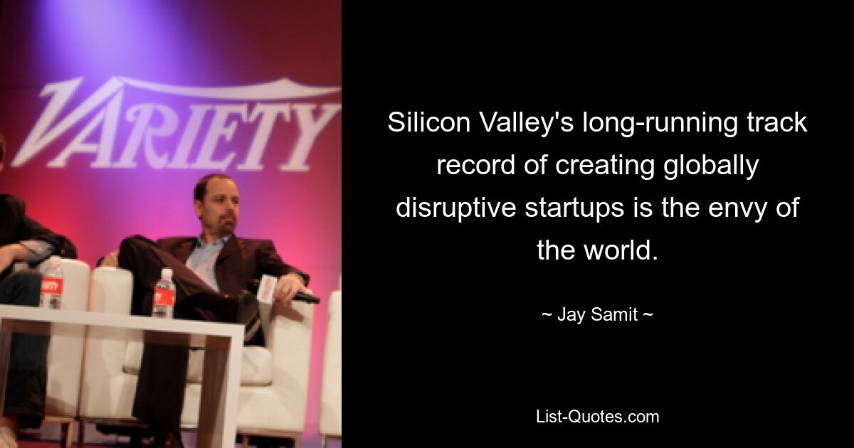 Silicon Valley's long-running track record of creating globally disruptive startups is the envy of the world. — © Jay Samit