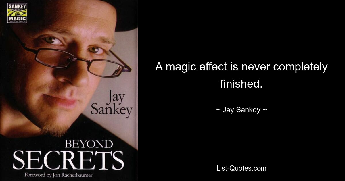 A magic effect is never completely finished. — © Jay Sankey