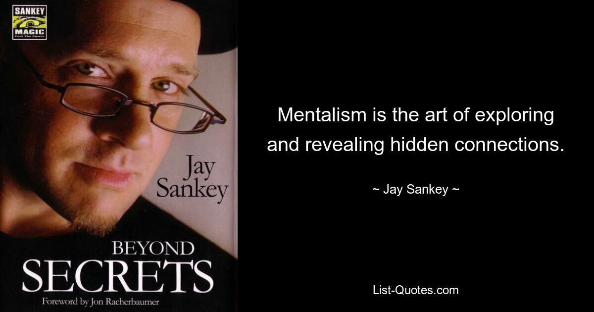 Mentalism is the art of exploring and revealing hidden connections. — © Jay Sankey