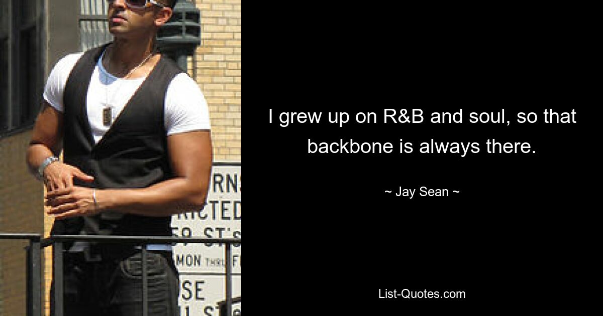 I grew up on R&B and soul, so that backbone is always there. — © Jay Sean