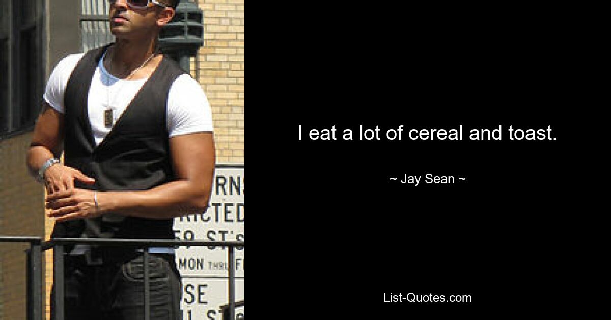 I eat a lot of cereal and toast. — © Jay Sean