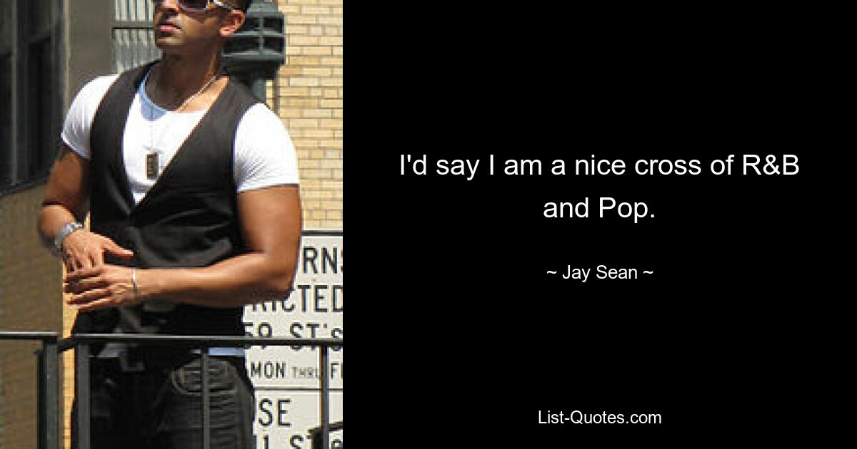 I'd say I am a nice cross of R&B and Pop. — © Jay Sean