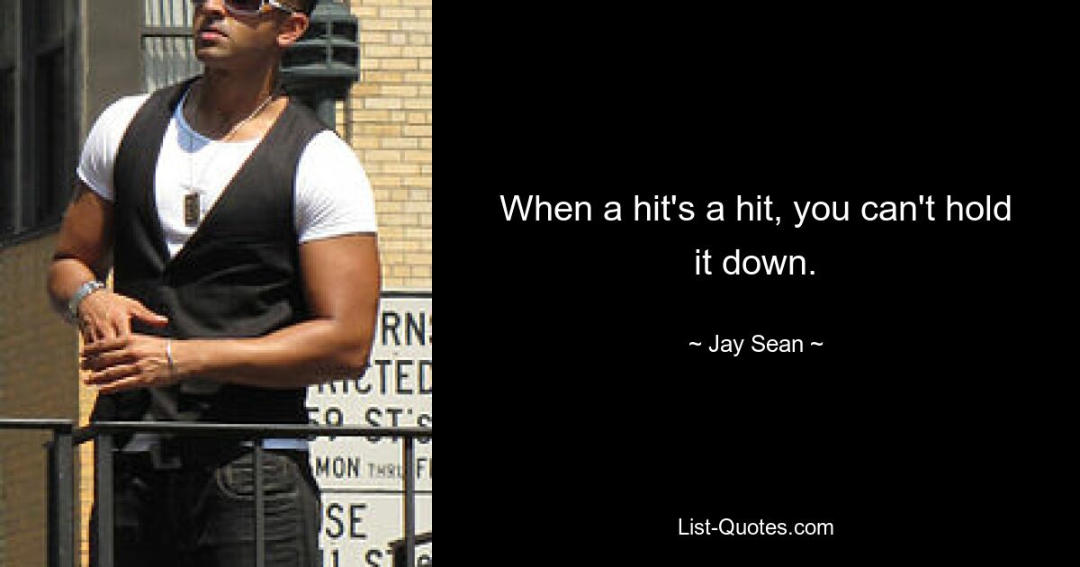 When a hit's a hit, you can't hold it down. — © Jay Sean