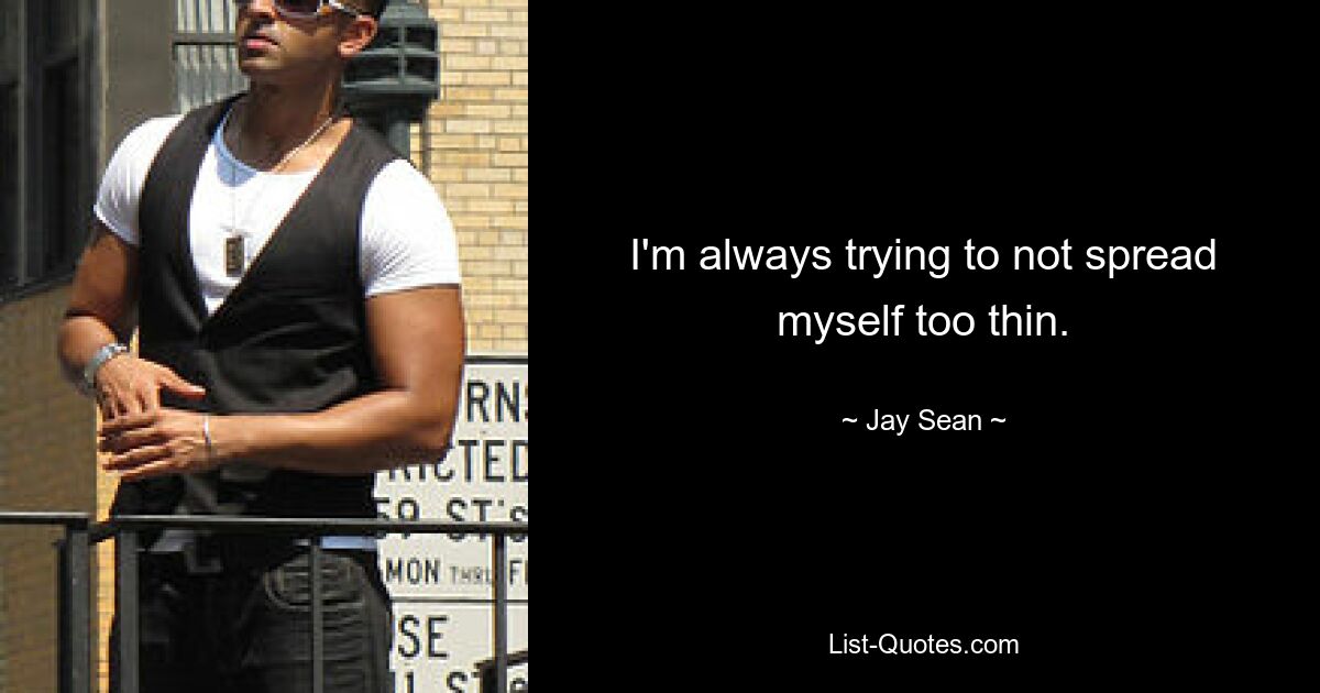 I'm always trying to not spread myself too thin. — © Jay Sean