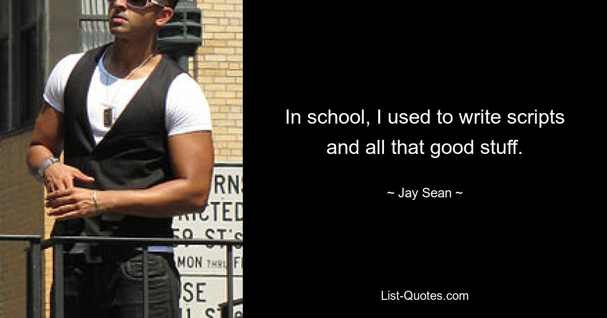 In school, I used to write scripts and all that good stuff. — © Jay Sean