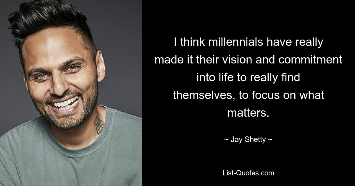 I think millennials have really made it their vision and commitment into life to really find themselves, to focus on what matters. — © Jay Shetty