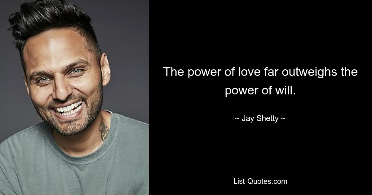 The power of love far outweighs the power of will. — © Jay Shetty