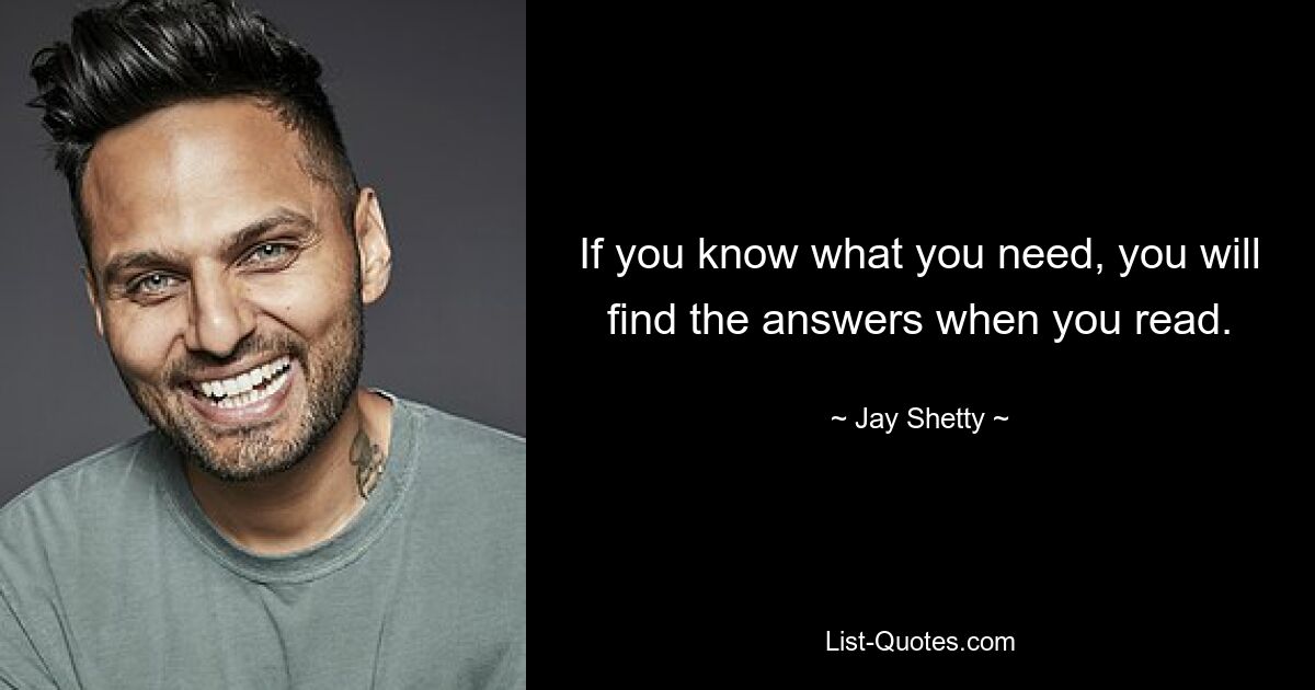 If you know what you need, you will find the answers when you read. — © Jay Shetty