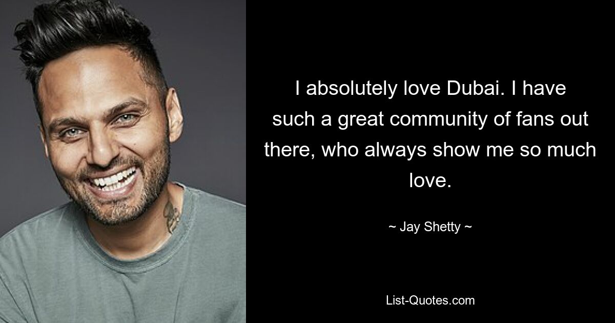 I absolutely love Dubai. I have such a great community of fans out there, who always show me so much love. — © Jay Shetty