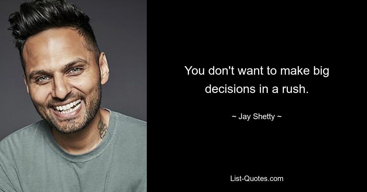 You don't want to make big decisions in a rush. — © Jay Shetty