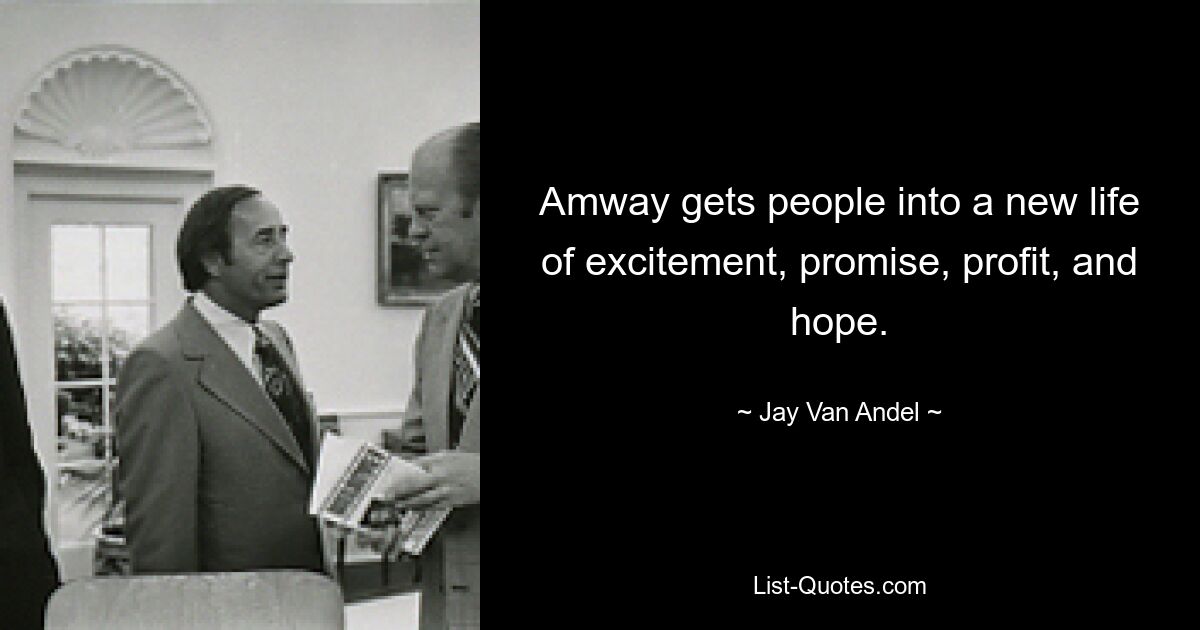 Amway gets people into a new life of excitement, promise, profit, and hope. — © Jay Van Andel