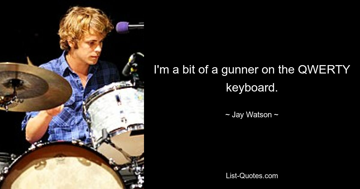 I'm a bit of a gunner on the QWERTY keyboard. — © Jay Watson