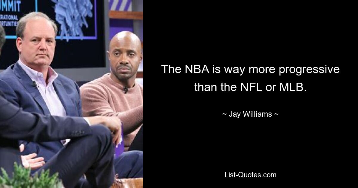 The NBA is way more progressive than the NFL or MLB. — © Jay Williams