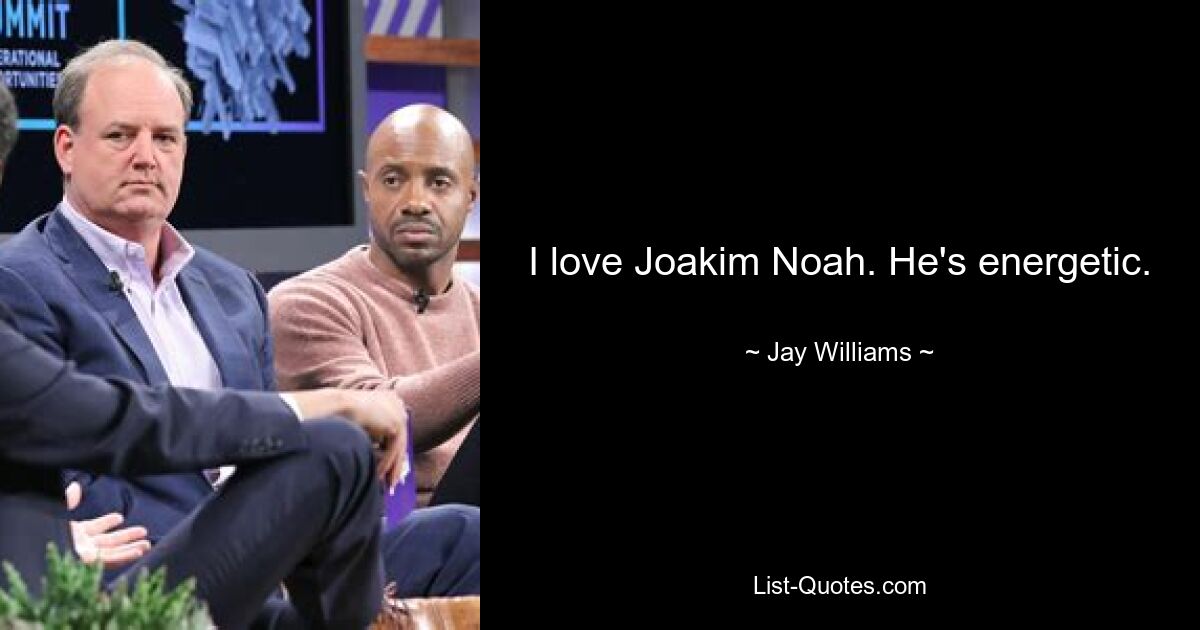 I love Joakim Noah. He's energetic. — © Jay Williams