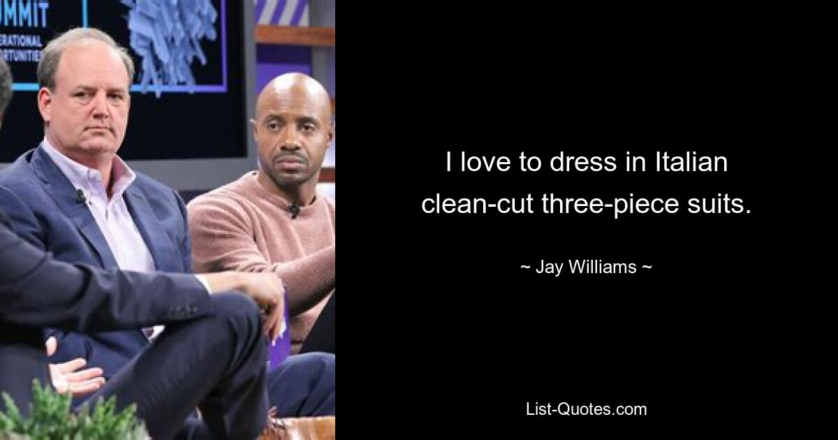 I love to dress in Italian clean-cut three-piece suits. — © Jay Williams