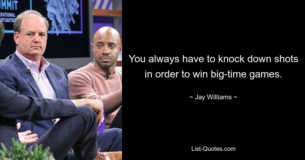 You always have to knock down shots in order to win big-time games. — © Jay Williams