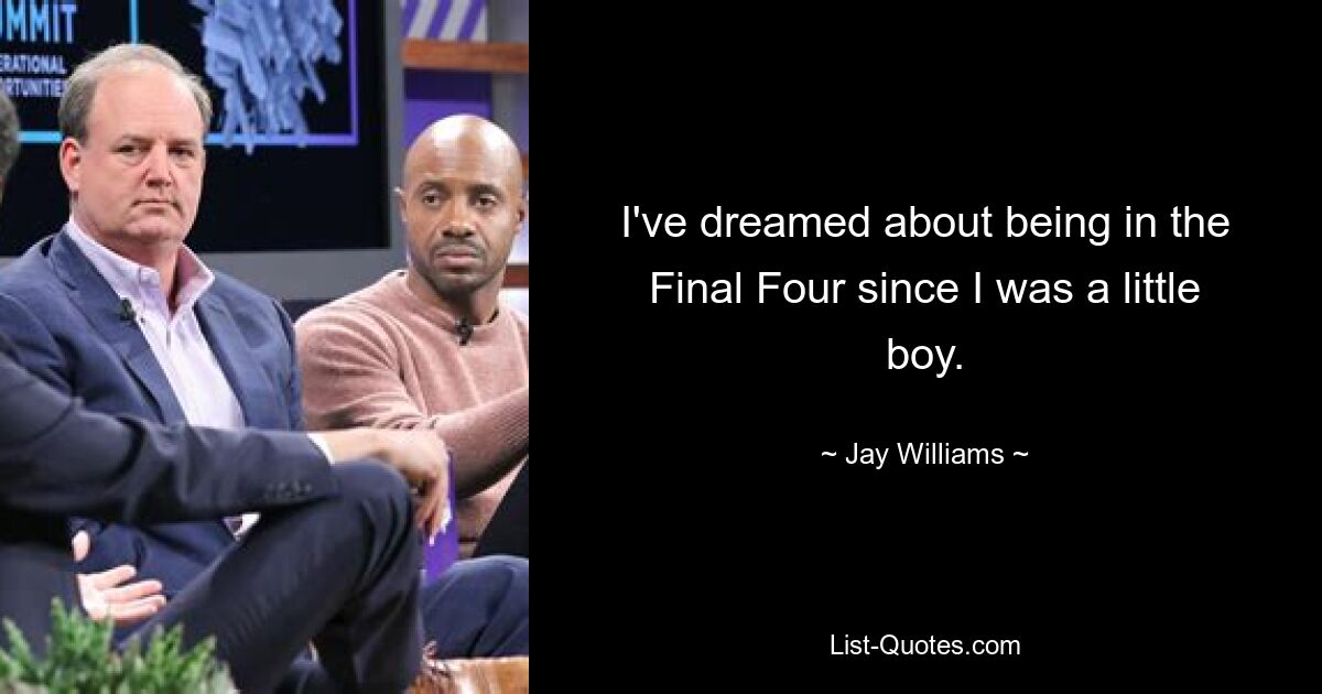 I've dreamed about being in the Final Four since I was a little boy. — © Jay Williams