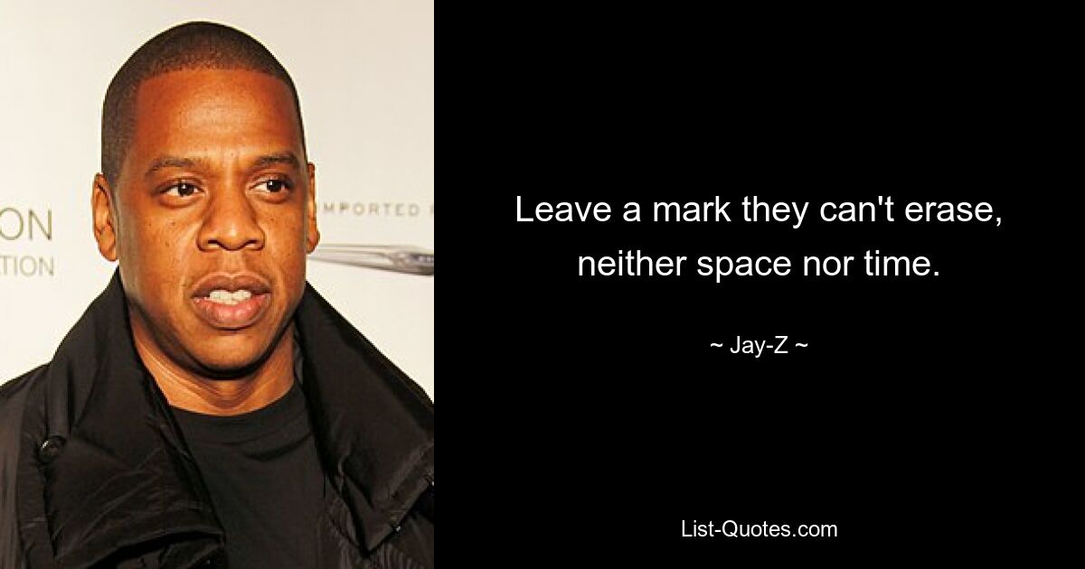 Leave a mark they can't erase, neither space nor time. — © Jay-Z